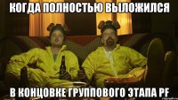 Когда полностью выложился в концовке группового этапа PF
