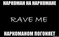 наркоман на наркомане наркоманом погоняет