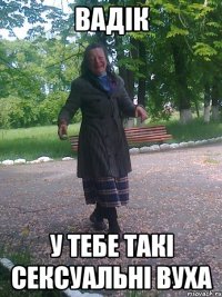 Вадік у тебе такі сексуальні вуха