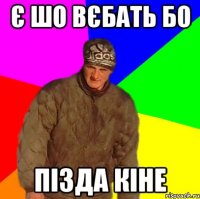 є шо вєбать бо пізда кіне