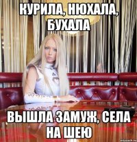 Курила, нюхала, бухала вышла замуж, села на шею
