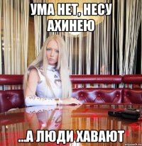 ума нет, несу ахинею ...а люди хавают