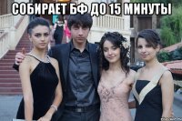 собирает бф до 15 минуты 
