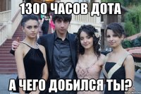 1300 часов дота а чего добился ты?