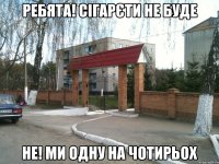 ребята! Сігарєти не буде Не! Ми одну на чотирьох