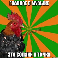 главное в музыке это соляки и точка