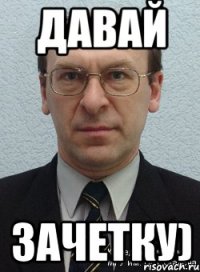 давай зачетку)