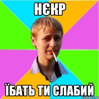 Нєкр Їбать ти слабий