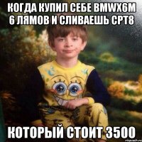 когда купил себе BMWx6m 6 лямов и сливаешь срт8 который стоит 3500