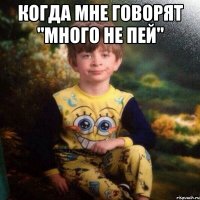 когда мне говорят "много не пей" 
