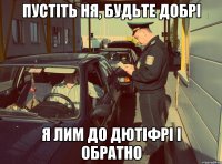 ПУСТІТЬ НЯ, БУДЬТЕ ДОБРІ Я ЛИМ ДО ДЮТІФРІ І ОБРАТНО