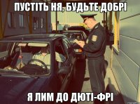 ПУСТІТЬ НЯ, БУДЬТЕ ДОБРІ Я ЛИМ ДО ДЮТІ-ФРІ