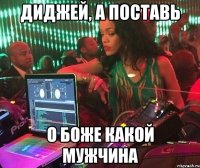 Диджей, а поставь О Боже Какой Мужчина