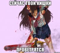 сейчас твои кишки проветрятся