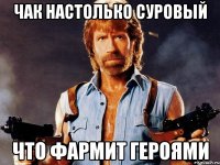 ЧАК НАСТОЛЬКО СУРОВЫЙ ЧТО ФАРМИТ ГЕРОЯМИ