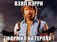 ВЗЯЛ КЭРРИ ФАРМИЛ НА ГЕРОЯХ
