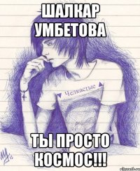 Шалкар Умбетова Ты просто космос!!!