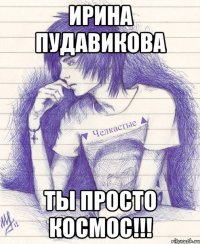 Ирина Пудавикова Ты просто космос!!!