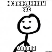 и с праздником вас холопы