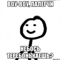 Воу-воу, палегчи небось теребонькаешь?