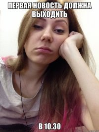первая новость должна выходить в 10.30