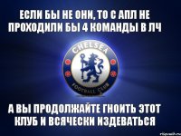 Если бы не они, то с АПЛ не проходили бы 4 команды в ЛЧ А вы продолжайте гноить этот клуб и всячески издеваться