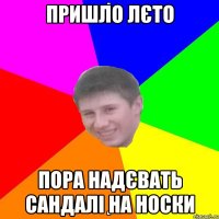 ПРИШЛО ЛЄТО ПОРА НАДЄВАТЬ САНДАЛІ НА НОСКИ