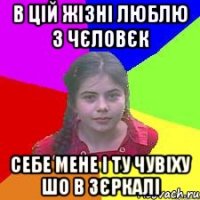 В цій жізні люблю 3 чєловєк себе мене і ту чувіху шо в зєркалі