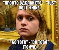 "Просто сдєлай ето" - "Just do it" (Nike) "Бо того" - "Bo togo" (Tonya)