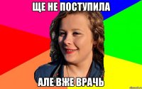 Ще не поступила Але вже врачь