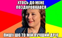 Хтось до мене поздоровкався Пишу шо то мій лучший друг