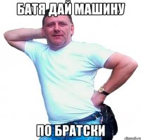 Батя дай машину По братски