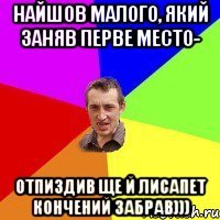 Найшов малого, який заняв перве место- Отпиздив ще й лисапет кончений забрав)))
