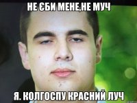 Не єби мене,не муч Я. Колгоспу красний луч