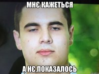 Мнє кажеться А нє,показалось