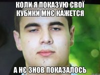 Коли я показую свої кубики мнє кажется А нє знов показалось