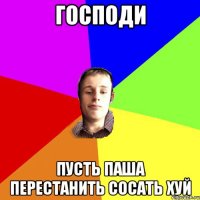 Господи Пусть Паша перестанить сосать хуй