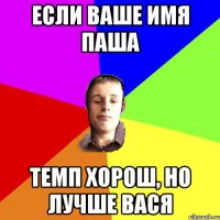 Если ваше имя Паша темп хорош, но лучше Вася