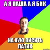 А я паша а я бик на хую висить патик