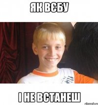 Як вєбу і не встанеш