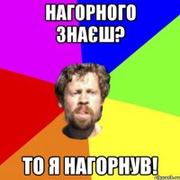 Нагорного знаєш? То я нагорнув!