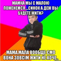 Мамка мы с малою поженемся....Синок а деж вы будете жити? Мама,мала вообще ємо вона зовсім жити не хоче..