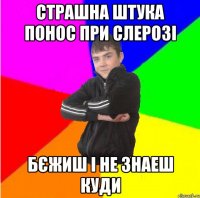 страшна штука понос при слерозі бєжиш і не знаеш куди