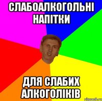 СЛАБОАЛКОГОЛЬНІ НАПІТКИ ДЛЯ СЛАБИХ АЛКОГОЛІКІВ