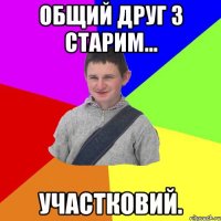 Общий друг з старим... Участковий.