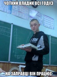 Чоткий Владик всі годуэ На заправці він працює