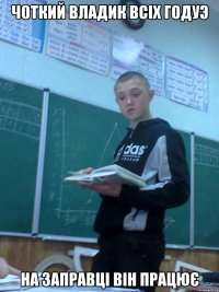 Чоткий Владик всіх годуэ На заправці він працює