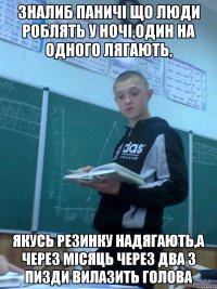 зналиб паничі що люди роблять у ночі,один на одного лягають, якусь резинку надягають,а через місяць через два з пизди вилазить голова