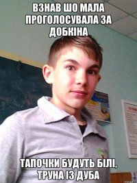 Взнав шо мала проголосувала за добкіна Тапочки будуть білі, труна із дуба