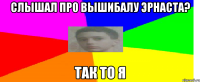Слышал про вышибалу Эрнаста? так то Я